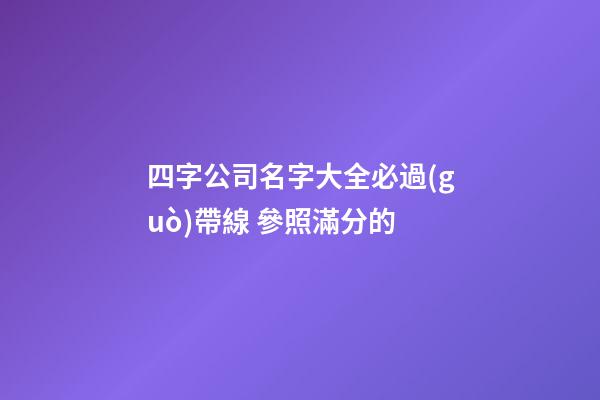 四字公司名字大全必過(guò)帶線 參照滿分的-第1張-公司起名-玄機(jī)派